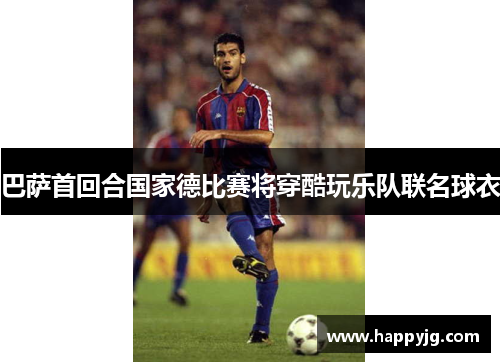 巴萨首回合国家德比赛将穿酷玩乐队联名球衣